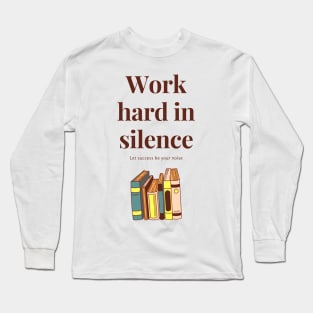 Work hard in silence, let success be your noise Long Sleeve T-Shirt